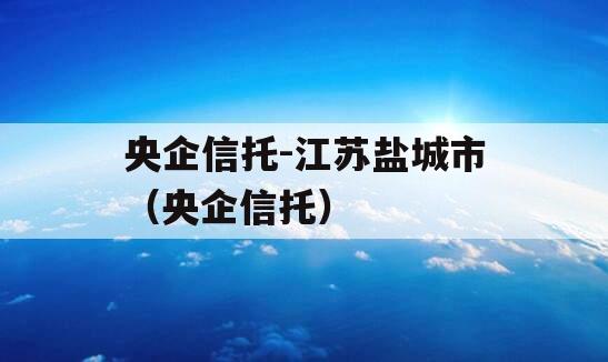 央企信托-江苏盐城市（央企信托）