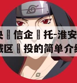 央‮信企‬托-淮安‮城区‬投的简单介绍