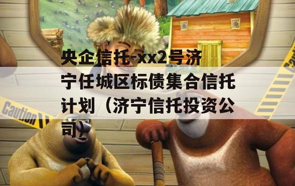 央企信托-xx2号济宁任城区标债集合信托计划（济宁信托投资公司）