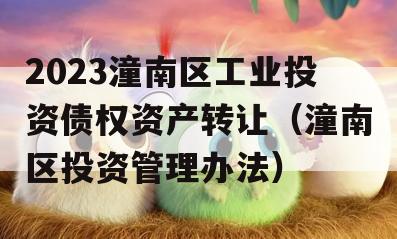 2023潼南区工业投资债权资产转让（潼南区投资管理办法）