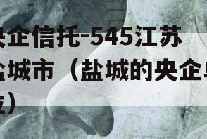 央企信托-545江苏盐城市（盐城的央企单位）
