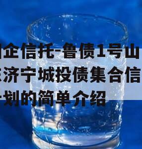 国企信托-鲁债1号山东济宁城投债集合信托计划的简单介绍