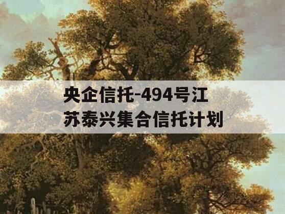 央企信托-494号江苏泰兴集合信托计划