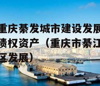 重庆綦发城市建设发展债权资产（重庆市綦江区发展）