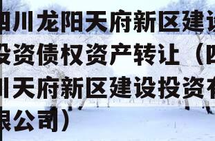 四川龙阳天府新区建设投资债权资产转让（四川天府新区建设投资有限公司）