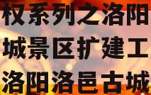 洛阳古都发展2023年债权系列之洛阳市洛邑古城景区扩建工程项目（洛阳洛邑古城二期工程）