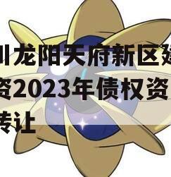 四川龙阳天府新区建设投资2023年债权资产转让