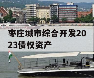 枣庄城市综合开发2023债权资产 枣庄城市综合开发2023债权资产