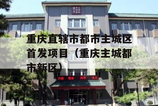 重庆直辖市都市主城区首发项目（重庆主城都市新区）