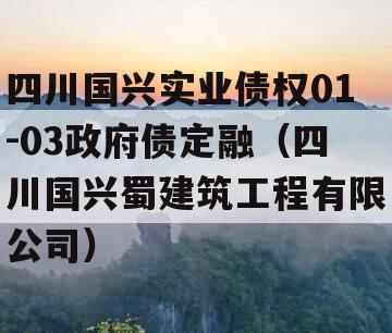 四川国兴实业债权01-03政府债定融（四川国兴蜀建筑工程有限公司）