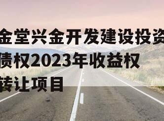金堂兴金开发建设投资债权2023年收益权转让项目 金堂兴金开发建设投资债权2023年收益权转让项目