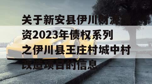 关于新安县伊川财源投资2023年债权系列之伊川县王庄村城中村改造项目的信息