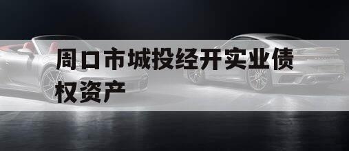 周口市城投经开实业债权资产 周口市城投经开实业债权资产