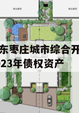 山东枣庄城市综合开发2023年债权资产