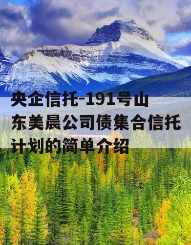 央企信托-191号山东美晨公司债集合信托计划的简单介绍