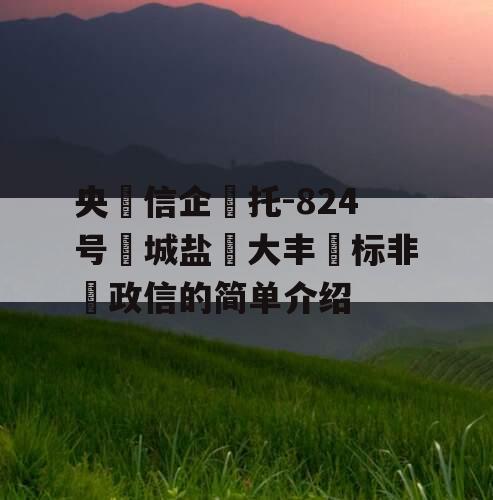 央‮信企‬托-824号‮城盐‬大丰‮标非‬政信的简单介绍