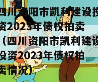四川资阳市凯利建设投资2023年债权拍卖（四川资阳市凯利建设投资2023年债权拍卖情况）