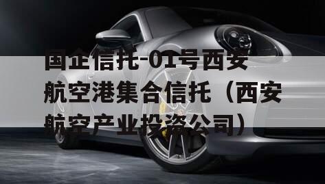 国企信托-01号西安航空港集合信托（西安航空产业投资公司）