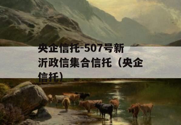 央企信托-507号新沂政信集合信托（央企信托）