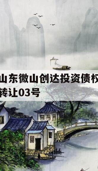 山东微山创达投资债权转让03号