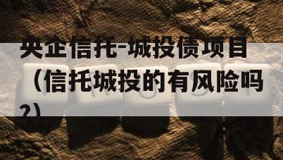 央企信托-城投债项目（信托城投的有风险吗?）