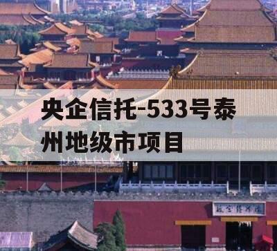 央企信托-533号泰州地级市项目 央企信托-533号泰州地级市项目
