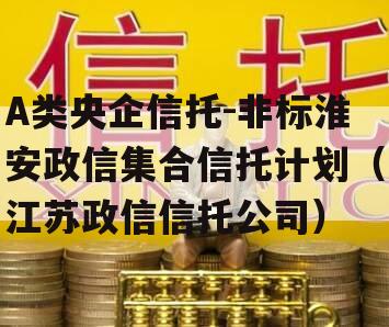 A类央企信托-非标淮安政信集合信托计划（江苏政信信托公司）