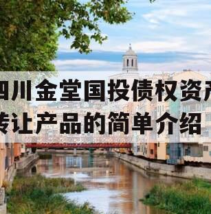 四川金堂国投债权资产转让产品的简单介绍