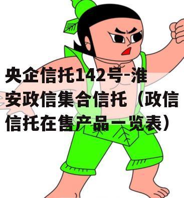 央企信托142号-淮安政信集合信托（政信信托在售产品一览表）