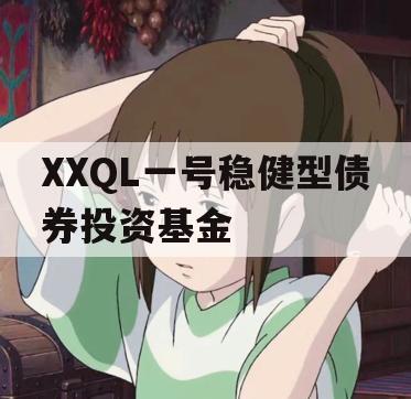 XXQL一号稳健型债券投资基金 XXQL一号稳健型债券投资基金