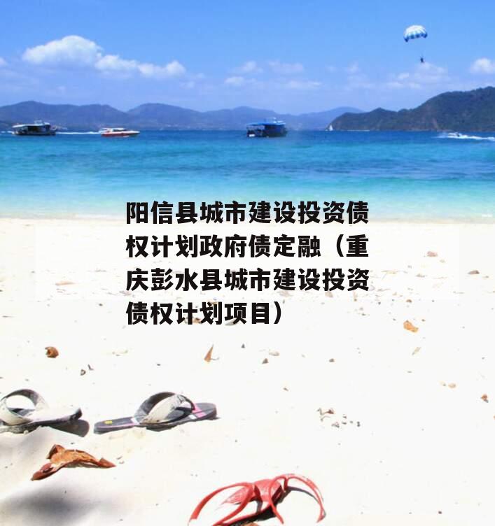 阳信县城市建设投资债权计划政府债定融（重庆彭水县城市建设投资债权计划项目）
