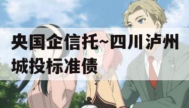 央国企信托~四川泸州城投标准债 央国企信托~四川泸州城投标准债