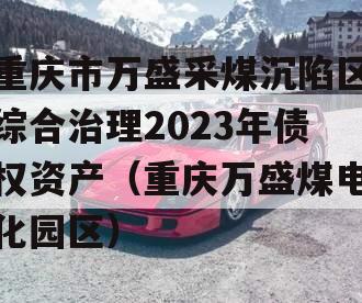 重庆市万盛采煤沉陷区综合治理2023年债权资产（重庆万盛煤电化园区）