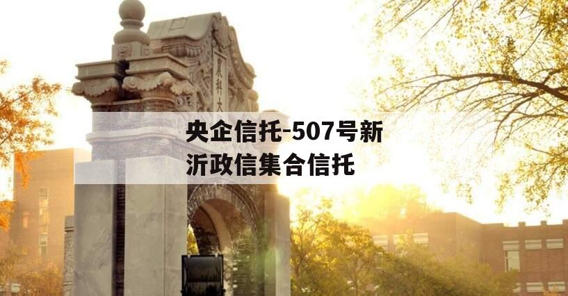 央企信托-507号新沂政信集合信托 央企信托-507号新沂政信集合信托