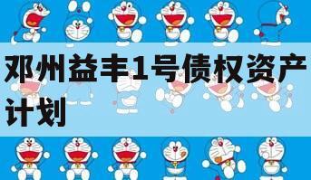 邓州益丰1号债权资产计划 邓州益丰1号债权资产计划