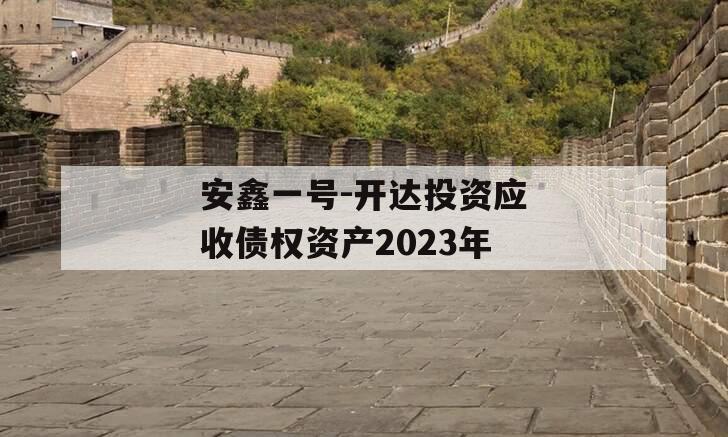 安鑫一号-开达投资应收债权资产2023年 安鑫一号-开达投资应收债权资产2023年