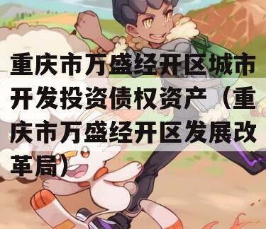 重庆市万盛经开区城市开发投资债权资产（重庆市万盛经开区发展改革局）
