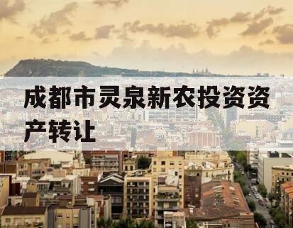 成都市灵泉新农投资资产转让