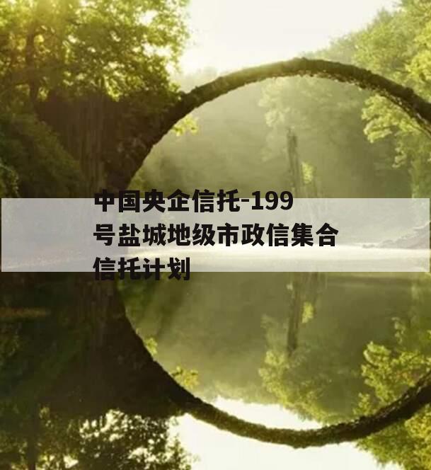 中国央企信托-199号盐城地级市政信集合信托计划