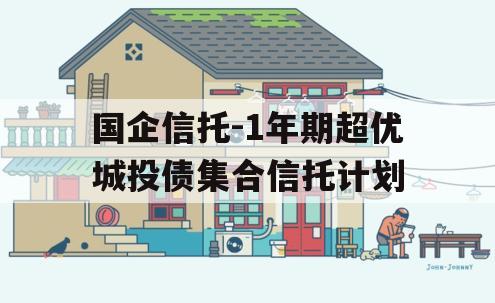 国企信托-1年期超优城投债集合信托计划 国企信托-1年期超优城投债集合信托计划