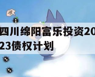 四川绵阳富乐投资2023债权计划 四川绵阳富乐投资2023债权计划