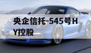 央企信托-545号HY控股 央企信托-545号HY控股