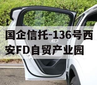 国企信托-136号西安FD自贸产业园