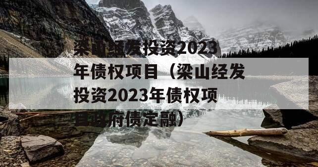 梁山经发投资2023年债权项目（梁山经发投资2023年债权项目政府债定融）
