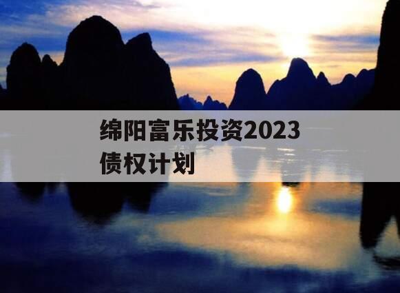 绵阳富乐投资2023债权计划