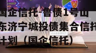 国企信托-鲁债1号山东济宁城投债集合信托计划（国企信托）