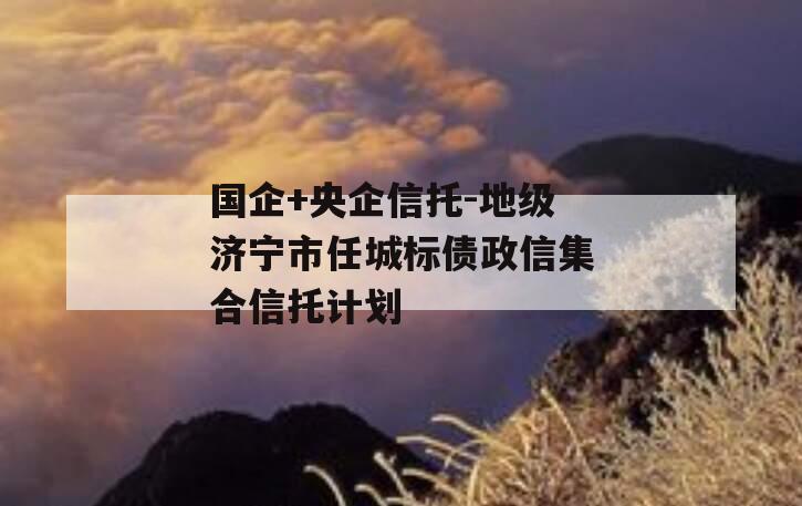 国企+央企信托-地级济宁市任城标债政信集合信托计划