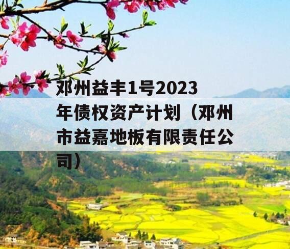 邓州益丰1号2023年债权资产计划（邓州市益嘉地板有限责任公司）