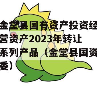 金堂县国有资产投资经营资产2023年转让系列产品（金堂县国资委）