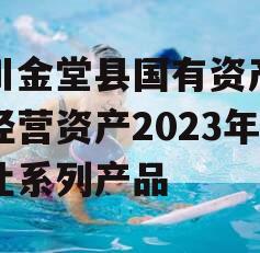 四川金堂县国有资产投资经营资产2023年转让系列产品 四川金堂县国有资产投资经营资产2023年转让系列产品